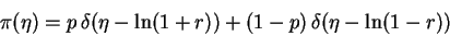 \begin{displaymath}\pi(\eta) = p\,\delta(\eta-\ln(1+r)) + (1-p)\,\delta(\eta-\ln(1-r))

\end{displaymath}