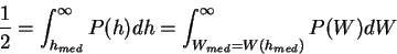 \begin{displaymath}\frac{1}{2} = \int^\infty_{h_{med}} P(h) dh = \int^\infty_{W_{med}=W(h_{med})} P(W) dW

\end{displaymath}