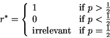 \begin{displaymath}r^* =\left\{\begin{array}{ll}

1 & \mbox{if $p > \frac{1}{2}$...

...rrelevant} & \mbox{if $p = \frac{1}{2}$}

\end{array} \right.

\end{displaymath}